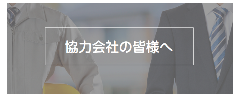 協力会社の皆様へ